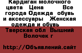 Кардиган молочного цвета › Цена ­ 200 - Все города Одежда, обувь и аксессуары » Женская одежда и обувь   . Тверская обл.,Вышний Волочек г.